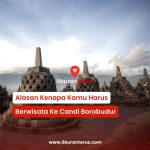 Alasan Kenapa Kamu Harus Berwisata Ke Candi Borobudur