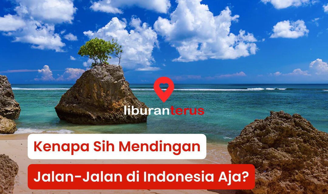 Alasan Kenapa Kamu Harus Liburan di Indonesia Aja