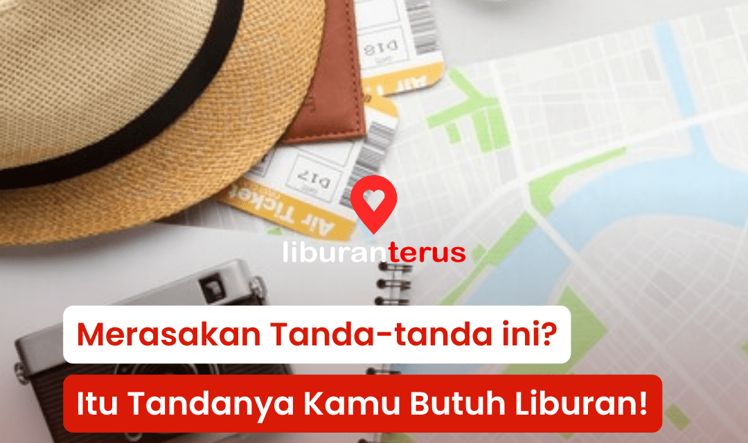 Merasakan Tanda-tanda ini? Itu Tandanya Kamu Butuh Liburan!